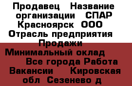 Продавец › Название организации ­ СПАР-Красноярск, ООО › Отрасль предприятия ­ Продажи › Минимальный оклад ­ 15 000 - Все города Работа » Вакансии   . Кировская обл.,Сезенево д.